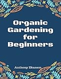 Organic Gardening for Beginners by Anthony Ekanem