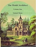 The Model Architect: A Series of Original Designs for Cottages, Villas, Suburban Residences, Etc. by Samuel Sloan