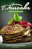 Awesome Pancake Recipe Ideas: Wake Up and Smell Breakfast!