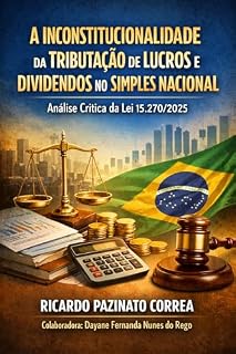 Livro A INCONSTITUCIONALIDADE DA TRIBUTAÇÃO DE LUCROS E DIVIDENDOS NO SIMPLES NACIONAL: Análise Crítica da Lei nº 15.270/2025