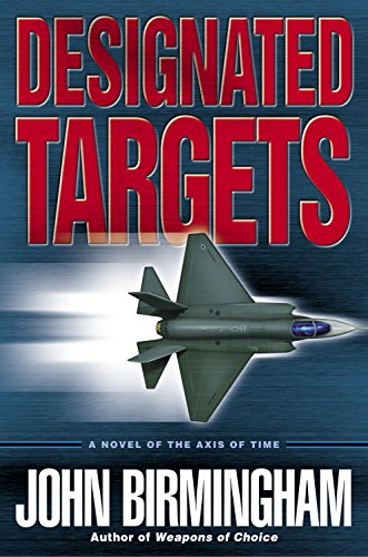 Designated Targets: A Novel of the Axis of Time by John Birmingham