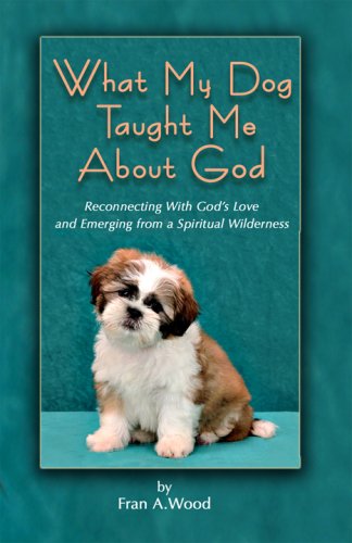What My Dog Taught Me About God Fran A Wood Amazon Com Books