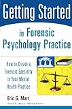 Getting Started in Forensic Psychology Practice: How to Create a Forensic Specialty in Your Mental Health Practice