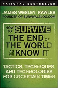 How to Survive the End of the World as We Know It: Tactics, Techniques, and Technologies for Uncertain Times, by James Wesley Rawles How to Survive the End of the World as We Know It: Tactics, Techniques, and Technologies for Uncertain Times, by James Wesley Rawles