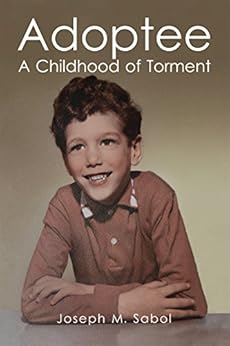 Amazon Com Adoptee A Childhood Of Torment Ebook Joseph M Sabol Kindle Store