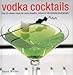 Vodka Cocktails: Over 50 Classic Mixes For Every Occasion, Shown In 100 Stunning Photographs by 