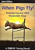 When Pigs Fly!: Training Success with Impossible Dogs by 
