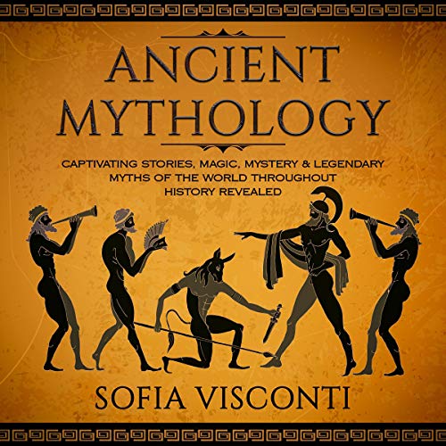 Ancient Mythology: Captivating Stories, Magic, Mystery & Legendary Myths of the World Throughout His by Sofia Visconti