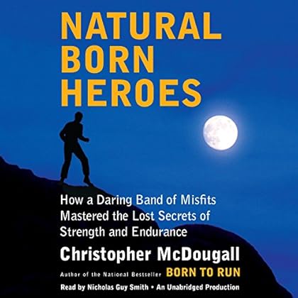 Natural Born Heroes: How a Daring Band of Misfits Mastered the Lost Secrets of Strength and Endurance Natural Born Heroes: How a Daring Band of Misfits Mastered the Lost Secrets of Strength and Endurance