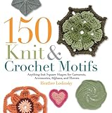150 Knit & Crochet Motifs: Anything-but-Square Shapes for Garments, Accessories, Afghans, and Throws by 