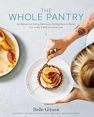 The Whole Pantry 100 Recipes For Eating Deliciously Getting Back