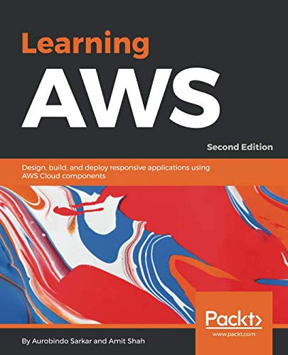 Learning AWS: Design, build, and deploy responsive applications using AWS Cloud components, 2nd Edition by Aurobindo Sarkar, Amit Shah