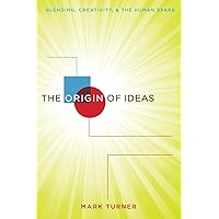 The Origin of Ideas: Blending, Creativity, and the Human Spark
