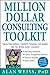 Million Dollar Consulting Toolkit: Step-by-Step Guidance, Checklists, Templates, and Samples from The Million Dollar Consultant