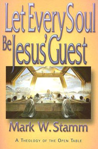 Let Every Soul Be Jesus' Guest: A Theology of the Open Table by Mark W Stamm