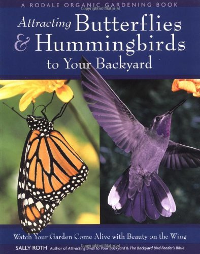 Attracting Butterflies & Hummingbirds to Your Backyard: Watch Your Garden Come Alive With Beauty on the Wing (A Rodale Organic Gardening Book)