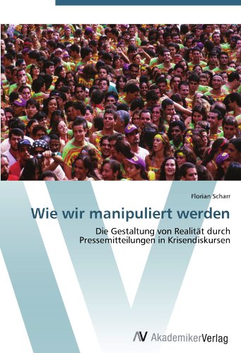 Wie wir manipuliert werden: Die Gestaltung von Realität durch Pressemitteilungen in Krisendiskursen (German Edition)