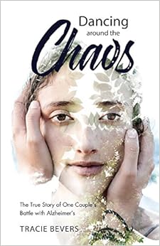 Dancing around the Chaos: The True Story of One Couple's Battle with Alzheimer's, by Tracie Bevers Dancing around the Chaos: The True Story of One Couple's Battle with Alzheimer's, by Tracie Bevers