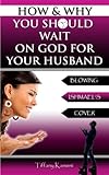 How & Why You Should Wait On GOD For Your Husband: Blowing Ishmael's Cover