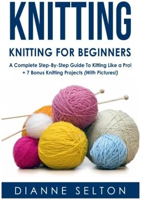 KNITTING: Knitting for Beginners – A Complete Step-By-Step Guide To Knitting Like a Pro! + 7 Bonus Knitting Projects ( With Pictures! ) (knitting patterns, ... socks,crocheting for dummies patterns)