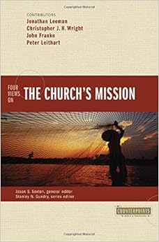 Four Views on the Church's Mission (Counterpoints: Bible and Theology), by Jason S. Sexton Jonathan Leeman Four Views on the Church's Mission (Counterpoints: Bible and Theology), by Jason S. Sexton Jonathan Leeman
