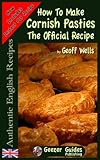 How To Make Cornish Pasties: The Official Recipe (Authentic English Recipes) (Volume 8) by