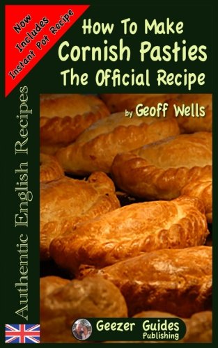 How To Make Cornish Pasties: The Official Recipe (Authentic English Recipes) (Volume 8) by Geoff Wells