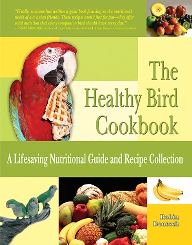 Healthy Bird Cookbook: A Lifesaving Nutritional Guide and Recipe Collection by Robin Deutsch