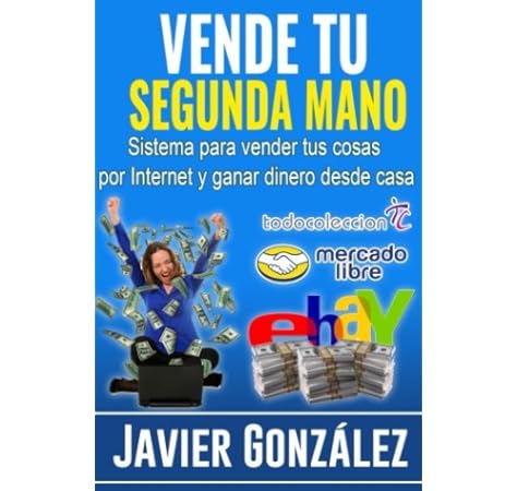 Vender tu segunda mano: Sistema para vender tus cosas por Internet y ganar dinero desde casa (Spanish Edition): González, Javi: 9781530446728: Amazon.com: Books
