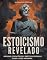 Livro Estoicismo Revelado: Origens, Princípios e Práticas Diárias para a Vida Moderna