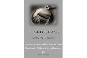 Fused Glass Jewelry for Beginners: Learn the Secret of Making Beautiful Fused Glass Jewelry At Home Using a Microwave Kiln
