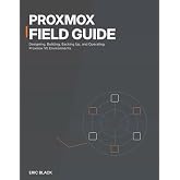Proxmox Field Guide: Designing, Building, Backing Up, and Operating Proxmox VE Environments