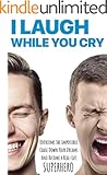 I Laugh While You Cry: How to Train Yourself to Overcome the Impossible, Chase Down Your Dreams, and Become a Real-Life Superhero