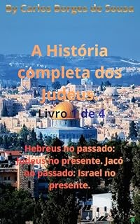 Livro A História Completa dos Judeus – Livro 1 de 4 : Hebreus no passado: Judeus no presente. Jacó no passado: Israel no presente. (A História completa dos Judeus - Livro 1 de 4)