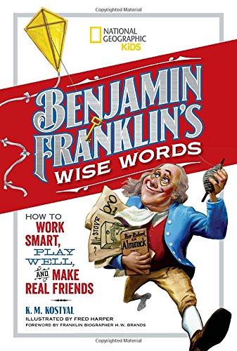 Benjamin Franklin's Wise Words: How to Work Smart, Play Well, and Make Real Friends (National Geographic Kids)