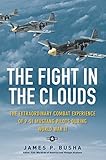 The Fight in the Clouds: The Extraordinary Combat Experience of P-51 Mustang Pilots During World War by James P. Busha