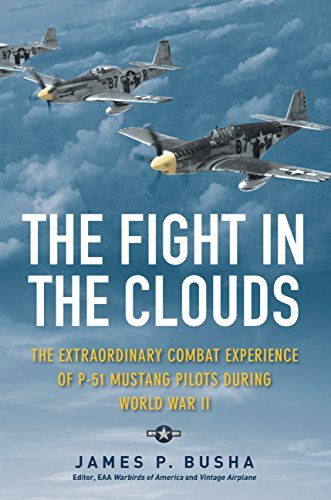 The Fight in the Clouds: The Extraordinary Combat Experience of P-51 Mustang Pilots During World War by James P. Busha