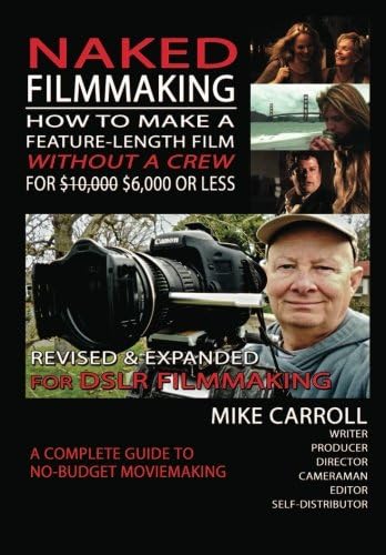 Mike CarrollNaked Filmmaking: How To Make A Feature-Length Film—Without A Crew—For $10,000-$6,000 Or Less Revised & Expanded For DSLR Filmmakers