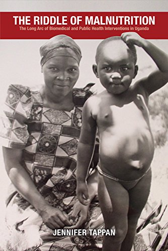 The Riddle of Malnutrition: The Long Arc of Biomedical and Public Health Interventions in Uganda (Pe The Riddle of Malnutrition: The Long Arc of Biomedical and Public Health Interventions in Uganda (Pe