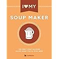 I Love My Soup Maker: The Only Soup Machine Recipe Book You'll Ever Need