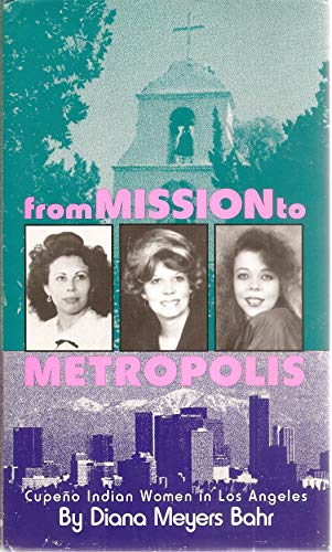 From Mission to Metropolis: Cupeno Indian Women in Los Angeles by Diana Meyers Bahr