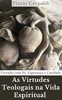 Livro As Virtudes Teologais na Vida Espiritual: Vivendo com Fé, Esperança e Caridade (Espiritualidade no Dia a Dia)
