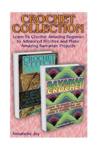Crochet Collection: Learn To Crochet Amazing Beginner to Advanced Stitches and Make Amazing Barvarian Projects: (Learn to Crochet, Crochet Stitches) (crochet books patterns, beginners crochet book)