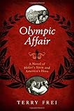 Front cover for the book Olympic Affair: A Novel of Hitler's Siren and America's Hero by Terry Frei