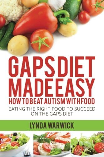 Gaps Diet Made Easy: How to Beat Autism With Food: Eating the Right Food to Succeed On the Gaps Diet