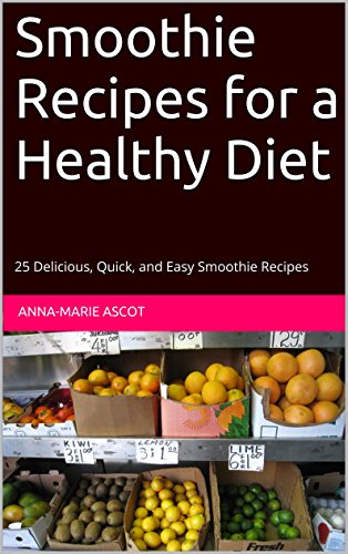 Smoothie Recipes for a Healthy Diet: 25 Delicious, Quick, and Easy Smoothie Recipes by Anna-Marie Ascot