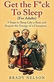 Sleep: Get The F*ck To Sleep: 9 Steps to Sleep Like a Bear, and Acquire the Energy of a Champion by