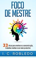 Foco de Mestre: 33 Dicas para melhorar a concentra&ccedil;&atilde;o, trabalhar melhor e ser mais produtivo