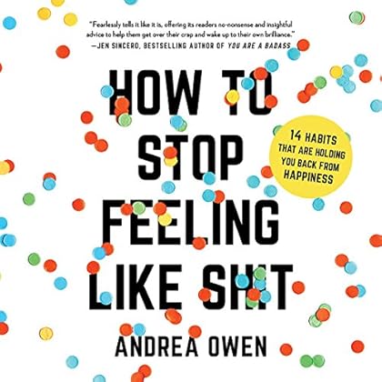 How to Stop Feeling Like Sh*t: 14 Habits That Are Holding You Back from Happiness How to Stop Feeling Like Sh*t: 14 Habits That Are Holding You Back from Happiness
