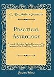 Practical Astrology: A Simple Method of Casting Horoscopes; The Language of the Stars Easily Compreh by C. De. Saint-Germain